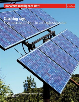 Catching rays
Five success factors in an explosive solar
market




A report from the Economist Intelligence Unit
Sponsored by SAP
 