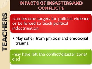 -can become targets for political violence
or be forced to teach political
indoctrination
• May suffer from physical and emotional
trauma
-may have left the conflict/disaster zone/
died
 
