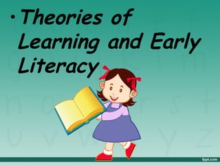 •Theories of
Learning and Early
Literacy
 