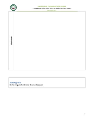 UNIVERSIDAD TECNOLÓGICA DE PUEBLA

Conclusiones

T.S.U EN MECATRONICA SISTEMAS DE MANUFACTURA FLEXIBLE.
INFORMÁTICA

Bibliografía
No hay ninguna fuente en el documento actual.

3

 