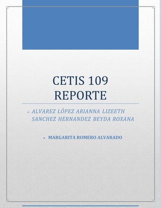 CETIS 109
REPORTE
 ALVAREZ LÓPEZ ARIANNA LIZEETH
SANCHEZ HERNANDEZ BEYDA ROXANA
 MARGARITA ROMERO ALVARADO
 