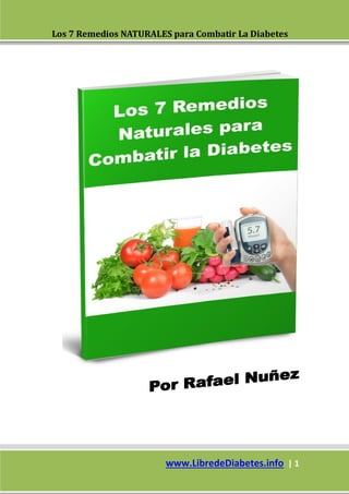 Los 7 Remedios NATURALES para Combatir La Diabetes
www.LibredeDiabetes.info | 1
 