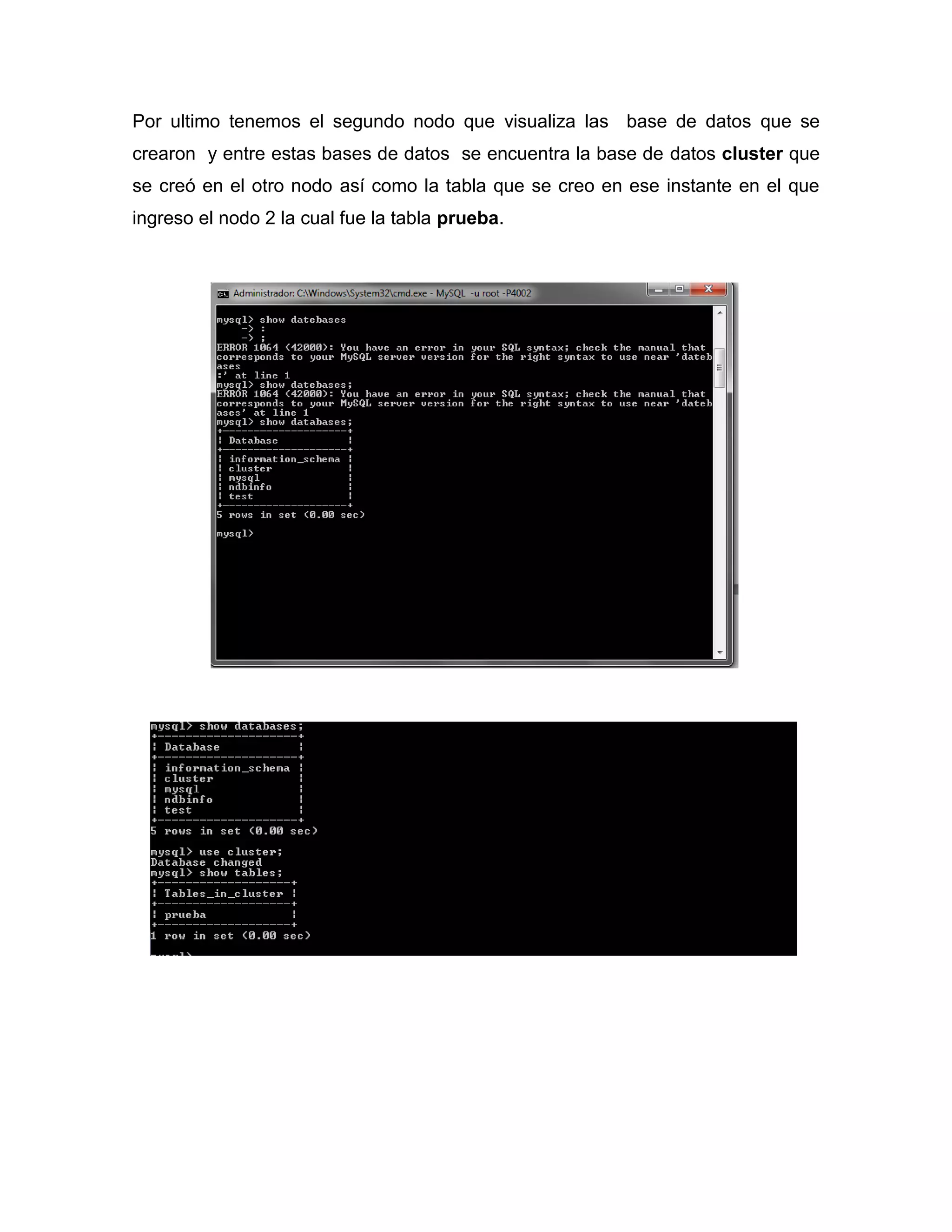 Por ultimo tenemos el segundo nodo que visualiza las base de datos que se
crearon y entre estas bases de datos se encuentra la base de datos cluster que
se creó en el otro nodo así como la tabla que se creo en ese instante en el que
ingreso el nodo 2 la cual fue la tabla prueba.
 