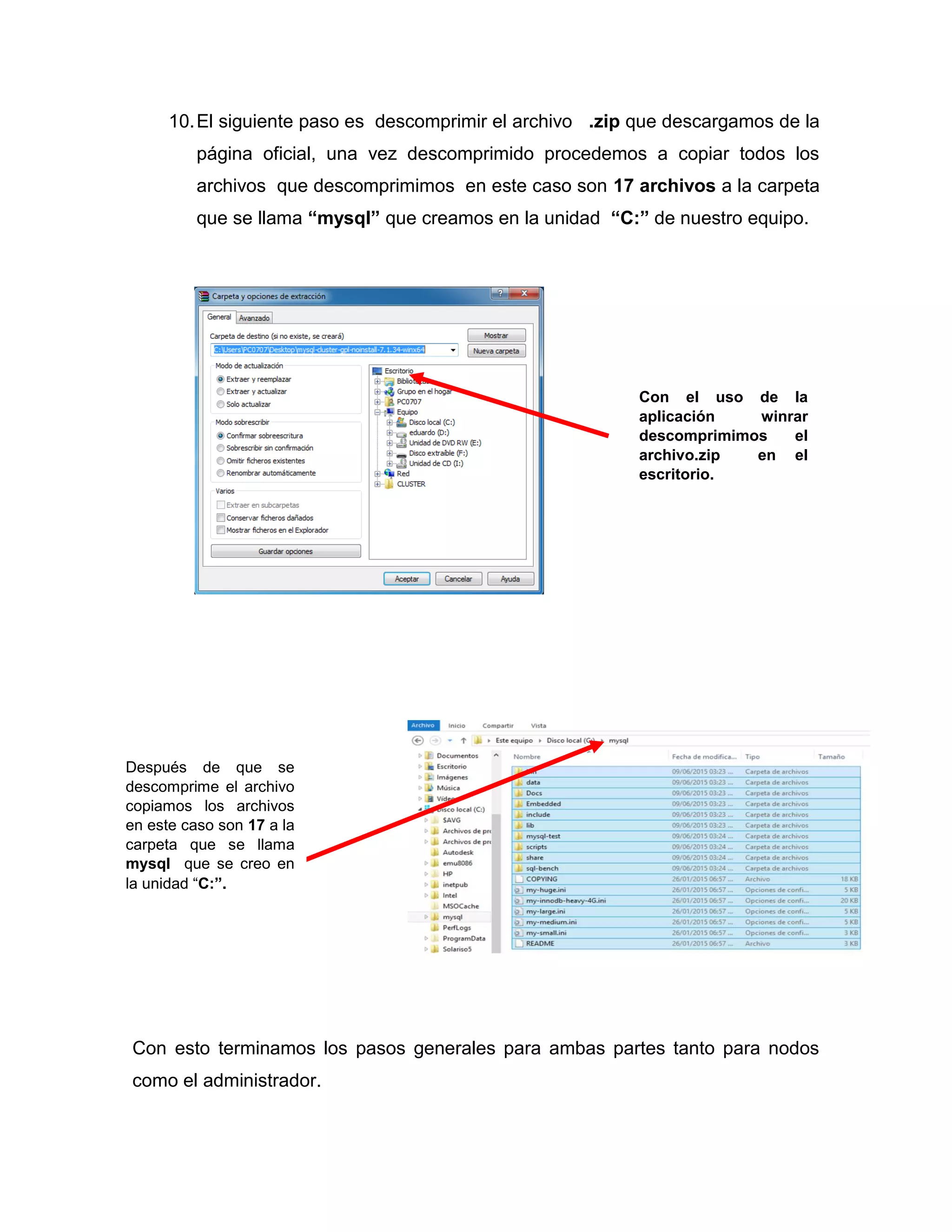 10.El siguiente paso es descomprimir el archivo .zip que descargamos de la
página oficial, una vez descomprimido procedemos a copiar todos los
archivos que descomprimimos en este caso son 17 archivos a la carpeta
que se llama “mysql” que creamos en la unidad “C:” de nuestro equipo.
Con esto terminamos los pasos generales para ambas partes tanto para nodos
como el administrador.
Con el uso de la
aplicación winrar
descomprimimos el
archivo.zip en el
escritorio.
Después de que se
descomprime el archivo
copiamos los archivos
en este caso son 17 a la
carpeta que se llama
mysql que se creo en
la unidad “C:”.
 