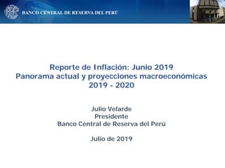 Reporte de Inflación: Junio 2019
Panorama actual y proyecciones macroeconómicas
2019 - 2020
Julio Velarde
Presidente
Banco Central de Reserva del Perú
Julio de 2019
 