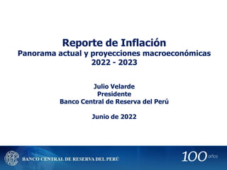 Reporte de Inflación
Panorama actual y proyecciones macroeconómicas
2022 - 2023
Julio Velarde
Presidente
Banco Central de Reserva del Perú
Junio de 2022
 
