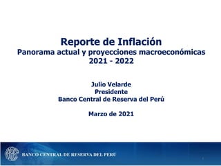 Reporte de Inflación
Panorama actual y proyecciones macroeconómicas
2021 - 2022
Julio Velarde
Presidente
Banco Central de Reserva del Perú
Marzo de 2021
1
 