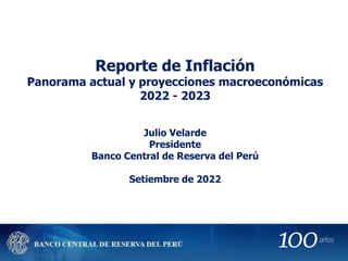 Reporte de Inflación
Panorama actual y proyecciones macroeconómicas
2022 - 2023
Julio Velarde
Presidente
Banco Central de Reserva del Perú
Setiembre de 2022
 