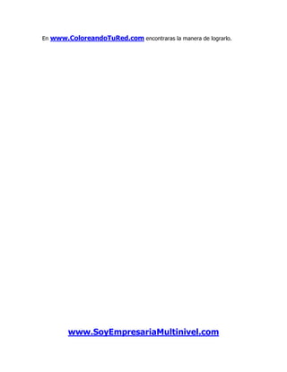 En www.ColoreandoTuRed.com encontraras la manera de lograrlo.




        www.SoyEmpresariaMultinivel.com
 