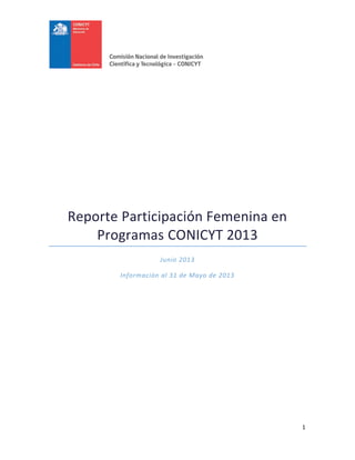 1
Reporte Participación Femenina en
Programas CONICYT 2013
Junio 2013
Información al 31 de Mayo de 2013
 