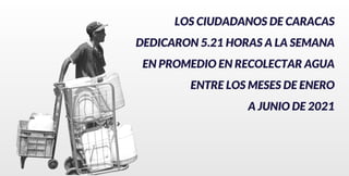 LOS CIUDADANOS DE CARACAS
DEDICARON 5.21 HORAS A LA SEMANA
EN PROMEDIO EN RECOLECTAR AGUA
ENTRE LOS MESES DE ENERO
A JUNIO DE 2021
 