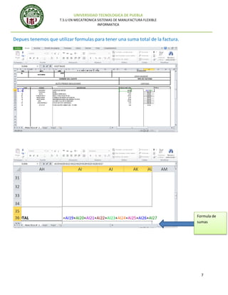 UNIVERSIDAD TECNOLOGICA DE PUEBLA
T.S.U EN MECATRONICA SISTEMAS DE MANUFACTURA FLEXIBLE
INFORMATICA

Depues tenemos que utilizar formulas para tener una suma total de la factura.

Formula de
sumas

7

 