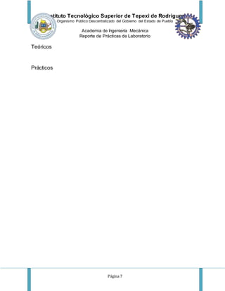 Instituto Tecnológico Superior de Tepexi de Rodríguez
Organismo Público Descentralizado del Gobierno del Estado de Puebla
Academia de Ingeniería Mecánica
Reporte de Prácticas de Laboratorio
Página 7
Teóricos
Prácticos
 