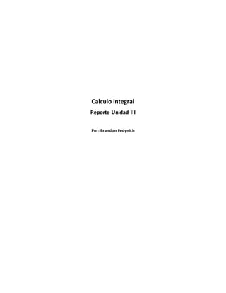 Calculo Integral
Reporte Unidad III
Por: Brandon Fedynich
 