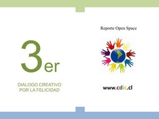 Reporte Open Space




3er
DIALOGO CREATIVO
 POR LA FELICIDAD    www.cdic.cl
 