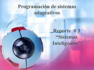 Programación de sistemas
      adaptativos


              Reporte # 3
               “Sistemas
              Inteligentes”
 