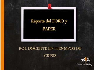 ROL DOCENTE EN TIENMPOS DE
CRISIS
Reporte del FORO y
PAPER
 