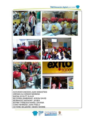 ACEVEDO CAICEDO JUAN SEBASTIAN
ARENAS ALVARADO MARIANA
BAENA SCHUTT KLAUS
BECERRA ZAMBRANO JEISON DAVID
BERMUDEZ ANTHONY JAVIER
BOTINA PAREDES KAROL DAYANA
CANO HERRERA JUAN PABLO
CETARIS BELIZARIO DIDIAN MARINE
 