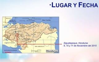 ·LUGAR Y FECHA
Siguatepeque, Honduras
9, 10 y 11 de Noviembre del 2015
 