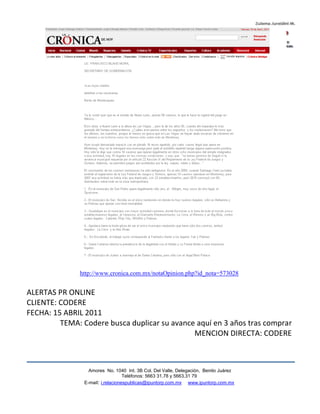 http://www.cronica.com.mx/notaOpinion.php?id_nota=573028


ALERTAS PR ONLINE
CLIENTE: CODERE
FECHA: 15 ABRIL 2011
         TEMA: Codere busca duplicar su avance aquí en 3 años tras comprar
                                              MENCION DIRECTA: CODERE



                  Amores No. 1040 Int. 3B Col. Del Valle, Delegación, Benito Juárez
                                   Teléfonos: 5663 31.78 y 5663.31 79
                E-mail: i.relacionespublicas@ipuntorp.com.mx www.ipuntorp.com.mx
 