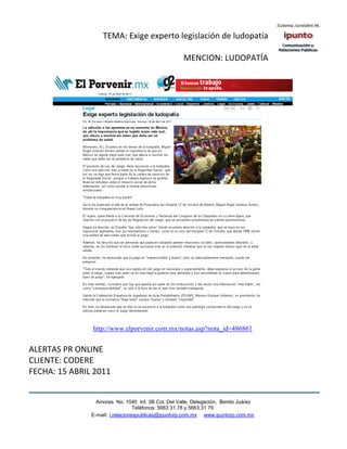 TEMA: Exige experto legislación de ludopatía

                                                    MENCION: LUDOPATÍA




               http://www.elporvenir.com.mx/notas.asp?nota_id=486861


ALERTAS PR ONLINE
CLIENTE: CODERE
FECHA: 15 ABRIL 2011


                 Amores No. 1040 Int. 3B Col. Del Valle, Delegación, Benito Juárez
                                  Teléfonos: 5663 31.78 y 5663.31 79
               E-mail: i.relacionespublicas@ipuntorp.com.mx www.ipuntorp.com.mx
 