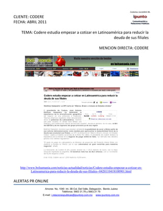 CLIENTE: CODERE
FECHA: ABRIL 2011

    TEMA: Codere estudia empezar a cotizar en Latinoamérica para reducir la
                                                      deuda de sus filiales

                                                                    MENCION DIRECTA: CODERE




   http://www.bolsamania.com/noticias-actualidad/noticias/Codere-estudia-empezar-a-cotizar-en-
           Latinoamerica-para-reducir-la-deuda-de-sus-filiales--0420110418100901.html


ALERTAS PR ONLINE
                     Amores No. 1040 Int. 3B Col. Del Valle, Delegación, Benito Juárez
                                      Teléfonos: 5663 31.78 y 5663.31 79
                   E-mail: i.relacionespublicas@ipuntorp.com.mx www.ipuntorp.com.mx
 