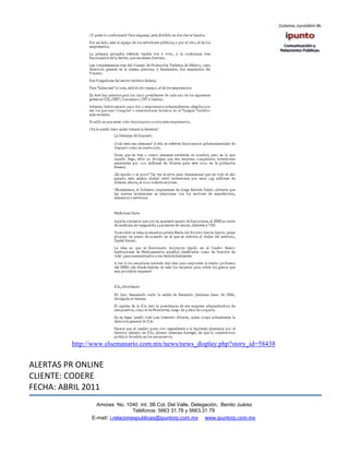http://www.elsemanario.com.mx/news/news_display.php?story_id=58438


ALERTAS PR ONLINE
CLIENTE: CODERE
FECHA: ABRIL 2011
                 Amores No. 1040 Int. 3B Col. Del Valle, Delegación, Benito Juárez
                                  Teléfonos: 5663 31.78 y 5663.31 79
               E-mail: i.relacionespublicas@ipuntorp.com.mx www.ipuntorp.com.mx
 