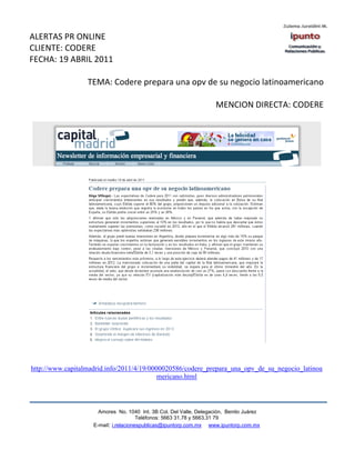 ALERTAS PR ONLINE
CLIENTE: CODERE
FECHA: 19 ABRIL 2011

                  TEMA: Codere prepara una opv de su negocio latinoamericano

                                                                     MENCION DIRECTA: CODERE




http://www.capitalmadrid.info/2011/4/19/0000020586/codere_prepara_una_opv_de_su_negocio_latinoa
                                           mericano.html



                      Amores No. 1040 Int. 3B Col. Del Valle, Delegación, Benito Juárez
                                       Teléfonos: 5663 31.78 y 5663.31 79
                    E-mail: i.relacionespublicas@ipuntorp.com.mx www.ipuntorp.com.mx
 