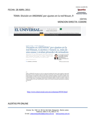 FECHA: 28 ABRIL 2011

     TEMA: División en ANDANAC por ajustes en la red Nissan, 9
                                                                                  cierres
                                                                MENCION DIRECTA: CODERE




                  http://www.eluniversal.com.mx/columnas/89343.html




ALERTAS PR ONLINE

                 Amores No. 1040 Int. 3B Col. Del Valle, Delegación, Benito Juárez
                                  Teléfonos: 5663 31.78 y 5663.31 79
               E-mail: i.relacionespublicas@ipuntorp.com.mx www.ipuntorp.com.mx
 