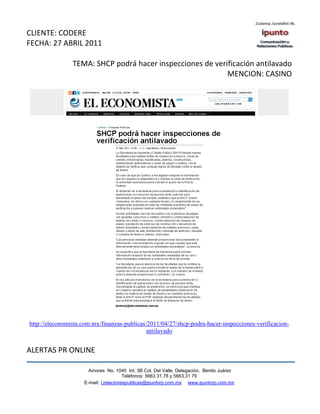 CLIENTE: CODERE
FECHA: 27 ABRIL 2011

                TEMA: SHCP podrá hacer inspecciones de verificación antilavado
                                                           MENCION: CASINO




http://eleconomista.com.mx/finanzas-publicas/2011/04/27/shcp-podra-hacer-inspecciones-verificacion-
                                             antilavado


ALERTAS PR ONLINE

                      Amores No. 1040 Int. 3B Col. Del Valle, Delegación, Benito Juárez
                                       Teléfonos: 5663 31.78 y 5663.31 79
                    E-mail: i.relacionespublicas@ipuntorp.com.mx www.ipuntorp.com.mx
 