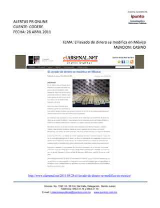 ALERTAS PR ONLINE
CLIENTE: CODERE
FECHA: 28 ABRIL 2011

                                   TEMA: El lavado de dinero se modifica en México
                                                                MENCION: CASINO




       http://www.elarsenal.net/2011/04/28/el-lavado-de-dinero-se-modifica-en-mexico/


                   Amores No. 1040 Int. 3B Col. Del Valle, Delegación, Benito Juárez
                                    Teléfonos: 5663 31.78 y 5663.31 79
                 E-mail: i.relacionespublicas@ipuntorp.com.mx www.ipuntorp.com.mx
 