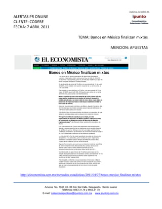 ALERTAS PR ONLINE
CLIENTE: CODERE
FECHA: 7 ABRIL 2011

                                                  TEMA: Bonos en México finalizan mixtos

                                                                              MENCION: APUESTAS




   http://eleconomista.com.mx/mercados-estadisticas/2011/04/07/bonos-mexico-finalizan-mixtos


                     Amores No. 1040 Int. 3B Col. Del Valle, Delegación, Benito Juárez
                                      Teléfonos: 5663 31.78 y 5663.31 79
                   E-mail: i.relacionespublicas@ipuntorp.com.mx www.ipuntorp.com.mx
 