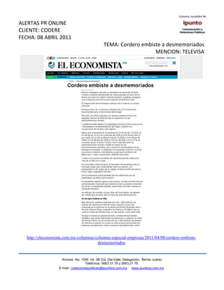 ALERTAS PR ONLINE
CLIENTE: CODERE
FECHA: 08 ABRIL 2011
                                               TEMA: Cordero embiste a desmemoriados
                                                                  MENCION: TELEVISA




   http://eleconomista.com.mx/columnas/columna-especial-empresas/2011/04/08/cordero-embiste-
                                        desmemoriados


                     Amores No. 1040 Int. 3B Col. Del Valle, Delegación, Benito Juárez
                                      Teléfonos: 5663 31.78 y 5663.31 79
                   E-mail: i.relacionespublicas@ipuntorp.com.mx www.ipuntorp.com.mx
 
