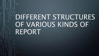 DIFFERENT STRUCTURES
OF VARIOUS KINDS OF
REPORT
 