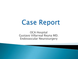 OCA Hospital
Gustavo Villarreal Reyna MD.
Endovascular Neurosurgery
 