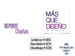 Charlas
Lia Montas 14-0038
Raisa Rueda 14-0234
Erika Minaya 14-0338
REPORTE
UNIBE
Prof. Magaly Caba
Diseño V 
2015
 