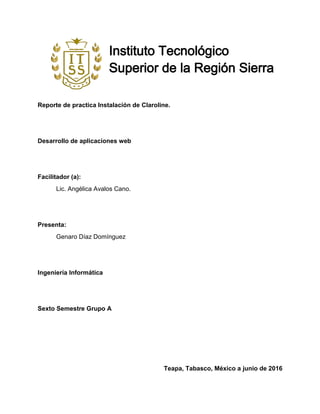 Reporte de practica Instalación de Claroline.
Desarrollo de aplicaciones web
Facilitador (a):
Lic. Angélica Avalos Cano.
Presenta:
Genaro Díaz Domínguez
Ingeniería Informática
Sexto Semestre Grupo A
Teapa, Tabasco, México a junio de 2016
 