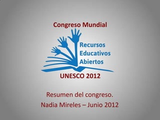 Congreso Mundial




      UNESCO 2012

 Resumen del congreso.
Nadia Mireles – Junio 2012
 
