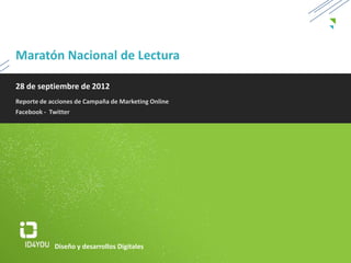 Maratón Nacional de Lectura

28 de septiembre de 2012
Reporte de acciones de Campaña de Marketing Online
Facebook - Twitter




             Diseño y desarrollos Digitales
 