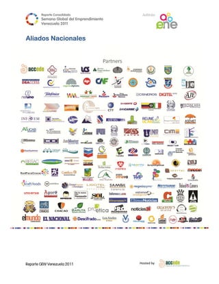 Reporte Conso
                    olidado                  A
                                             Anfitrión
        Semana Gloobal del Emp
                             prendimiento
                                        o
        Venezuela 2011
                  2

 
Aliad Nac
    dos cionale
              es
 

 

 

 

 

 

 

 

 

 

 

 

 

 

 

 

 

 

 

 

 

 




Reporte GEW Venezuela 2011
        G                                   Ho
                                             osted by 
 
 