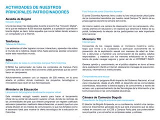 ACTIVIDADES DE NUESTROS
PRINCIPALES PATROCINADORES                                                         Foro Virtual del portal Colombia Aprende
                                                                                   El portal Colombia Aprende, llevo a cabo su foro virtual donde utilizó parte
Alcaldía de Bogotá                                                                 de los contenidos trasmitidos por nuestro canal Campus TV, dentro de su
Inclusión Digital                                                                  propia agenda durante la semana del evento.

Una de las áreas más destacadas durante el evento fue “Inclusión Digital”,         Así mismo realizó una carrera de observación con los campuseros, ofre-
en la que se realizaron 8.000 bautizos digitales, a la población que está en       ciendo premios en educación y en especie que dinamizó el tráfico de su
brecha digital, es decir, todos aquellos que nunca habían tenido acceso a          portal, fortaleciendo la relación de los participantes con este importante
un computador y/o a Internet.                                                      ente nacional.

                                                                                   Ministerio TIC
Telefónica                                                                         Internet sano
Talleres de Robótica
                                                                                   Consientes de los riesgos reales, el ministerio mostró la estra-
Los asistentes al taller lograron conocer, interactuar y aprender más sobre        tegia que invita a la ciudadanía a participar activamente de la
el mundo de la robótica, desde niños hasta personas adultas conocieron             prevención de la explotación sexual con menores de edad en Inter-
sobre este maravilloso mundo.                                                      net, a denunciar, a mantener una comunicación de los padres, adultos
                                                                                   responsables y maestros con los menores enfatizando en la impor-
                                                                                   tancia de poder navegar seguros y gozar así de un INTERNET SANO.
SENA
Patrocinador de todos lo contenidos Campus Party Colombia
                                                                                   Generar opinión y conocimiento, en el público objetivo en torno al tema
El SENA fue patrocinador de todos los contenidos de Campus Party                   de la explotación infantil en Internet, destacando mensajes de prevención,
Colombia 2010, así mismo llevó al evento a 600 aprendices que se convir-           denuncia, informativos e institucionales.
tieron en campuseros.

Adicionalmente, contaron con un espacio de 200 metros, en la zona                  Computadores para educar
abierta al público donde mostraron los proyectos tecnológicos e                    Contamos con el programa Multi-Impacto del Gobierno Nacional, el cual
innovadores que nacen en sus Tecnoparques.                                         viene impulsando, desde el año 2000, el desarrollo de las comunidades
                                                                                   colombianas, reduciendo la brecha digital y de conocimiento a través del
                                                                                   acceso, uso y aprovechamiento de las Tecnologías de la Información y las
Ministerio de Educación                                                            Comunicaciones en las comunidades educativas.
Lanzamiento del programa de educación superior virtual.
Este ministerio escogió nuestro evento para hacer el lanzamiento
                                                                                   Cámara de Comercio Bogotá
oficial de su portal de educación superior virtual, donde los rectores de
                                                                                   Presentación de Bogotá emprende para campuseros
las universidades del país que ofrecen programas con registro calificado
estuvieron presentes o realizaron teleconferencias, un evento que tuvo una         El director de Bogotá Emprende, en su conferencia, mostró a los campu-
amplia difusión en los medios de comunicación, lo que nos fortalece como           seros los lineamientos generales de lo que será el proyecto que se desa-
el escenario ideal para mostrar la oferta tecnológica de la educación en           rrollará en conjunto con la CCB y Campus Party para que potencialicen
Colombia.                                                                          sus proyectos y se conviertan en empresas reales y exitosas.
                                                                               7
 