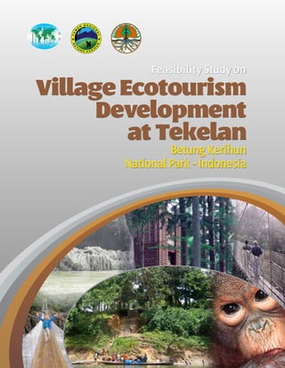 Feasibility Study on
BetungKerihun
NationalPark-Indonesia
VillageEcotourism
Development
at Tekelan
TA
M
A
N
N A S I O
N
AL
B
E
T
U
N G K E R I H
U
N
 