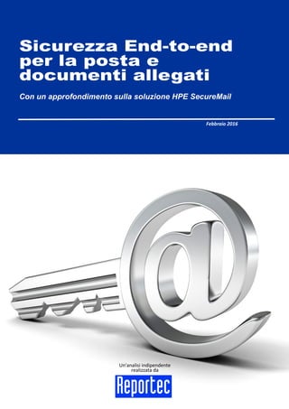 Un'analisi indipendente
realizzata da
Sicurezza End-to-end
per la posta e
documenti allegati
Con un approfondimento sulla soluzione HPE SecureMail
Febbraio 2016
 