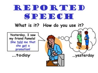 Reported
   Speech
   What is it? How do you use it?

Yesterday, I saw
my friend Pamela!
She told me that
    she got a
    promotion!
 