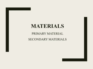 MATERIALS
PRIMARY MATERIAL
SECONDARY MATERIALS
 