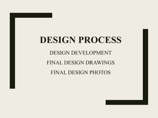 DESIGN PROCESS
DESIGN DEVELOPMENT
FINAL DESIGN DRAWINGS
FINAL DESIGN PHOTOS
 