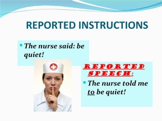 REPORTED INSTRUCTIONS
 The nurse said: be
 quiet!
                   Reported
                    speech :
                    The nurse told me
                       to be quiet!
 