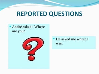 REPORTED QUESTIONS
 André asked : Where
 are you?

                         He asked me where I
                         was.
 