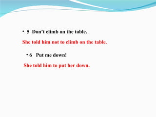 • 5 Don’t climb on the table.

She told him not to climb on the table.

 • 6 Put me down!

She told him to put her down.
 