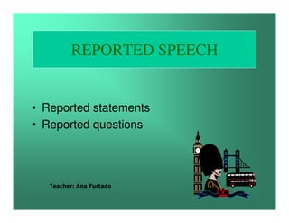 REPORTED SPEECH


• Reported statements
• Reported questions




   Teacher: Ana Furtado